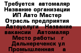 Требуется  автомаляр › Название организации ­ ИП Авто Мастер › Отрасль предприятия ­ Автоуслуги › Название вакансии ­ Автомаляр › Место работы ­ г. Дальнереченск ул. Промышленная 10 а › Подчинение ­ Директору › Минимальный оклад ­ 30 000 › Максимальный оклад ­ 70 000 › Возраст от ­ 18 › Возраст до ­ 45 - Приморский край, Дальнереченск г. Работа » Вакансии   . Приморский край,Дальнереченск г.